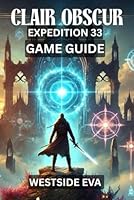 CLAIR OBSCUR EXPEDITION 33 GAME GUIDE: Discover Hidden Areas, Defeat Legendary Bosses, And Master The Ultimate Endgame Challenges B0F5NKWBZG Book Cover