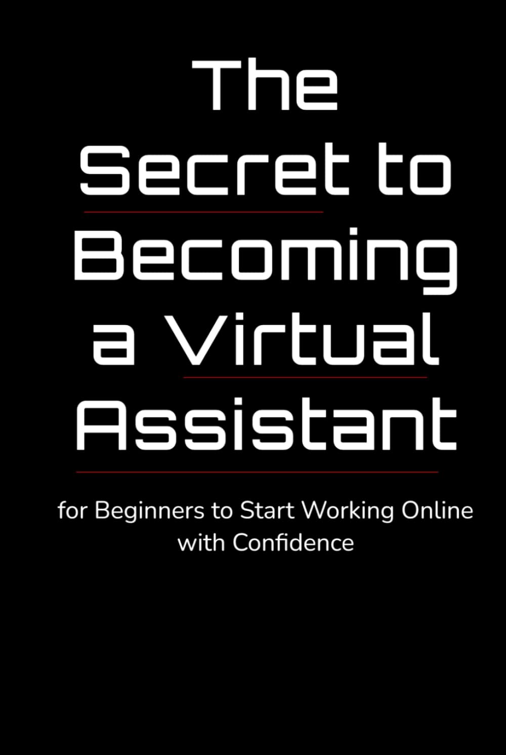 The Secret to Becoming a Virtual Assistant: A Step-by-Step Guide for Beginners to Start Working Online with Confidence