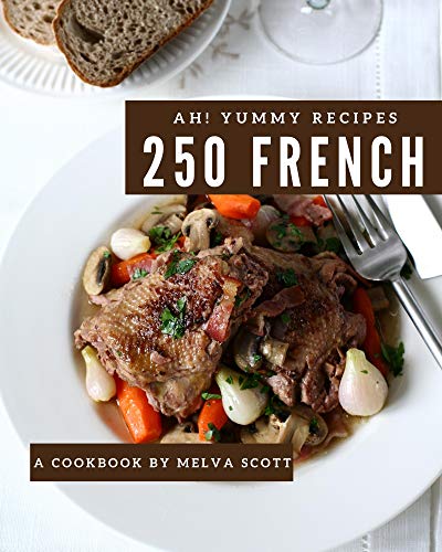 Ah! 250 Yummy French Recipes: A Yummy French Cookbook for Your Gathering by [Melva Scott]