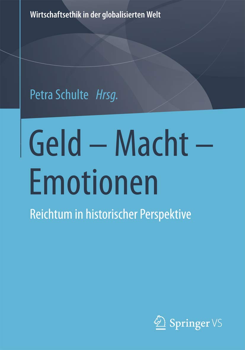 Geld – Macht – Emotionen: Reichtum in historischer Perspektive (Wirtschaftsethik in der globalisierten Welt)