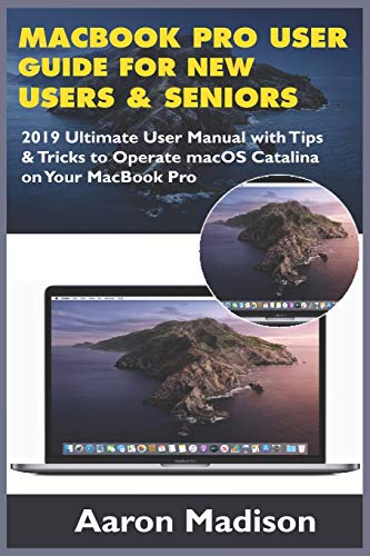 MacBook Pro User Guide for New Users & Seniors: 2019 Ultimate User Manual with Tips & Tricks to Operate macOS Catalina on Your MacBook Pro