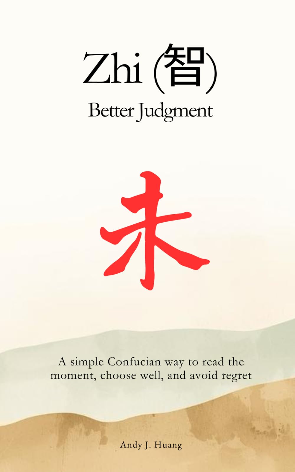 Zhi (智): Better Judgment: A simple Confucian way to read the moment, choose well, and avoid regret (Confucian Skills for Modern Life)