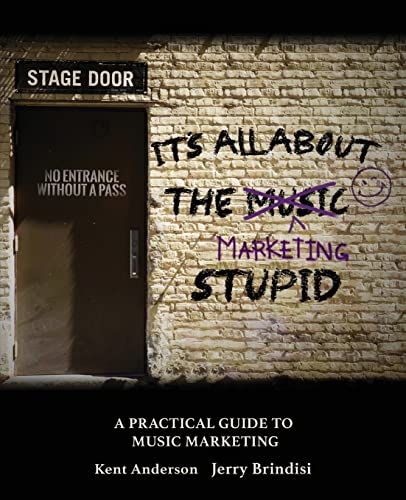 It'S All About The Marketing Stupid: A Practical Guide To Music Marketing: A Practical Guide To Music Marketing: A Practical Guide To Music Marketing