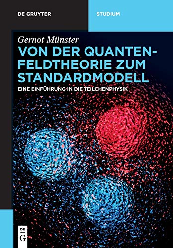 Von der Quantenfeldtheorie zum Standardmodell: Eine Einführung in die Teilchenphysik (De Gruyter St Von der Quantenfeldtheorie zum Standardmodell: Eine Einführung in die Teilchenphysik (De Gruyter St
