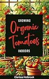 Growing Organic Tomatoes Indoors (Easy Indoor Organic Gardening)