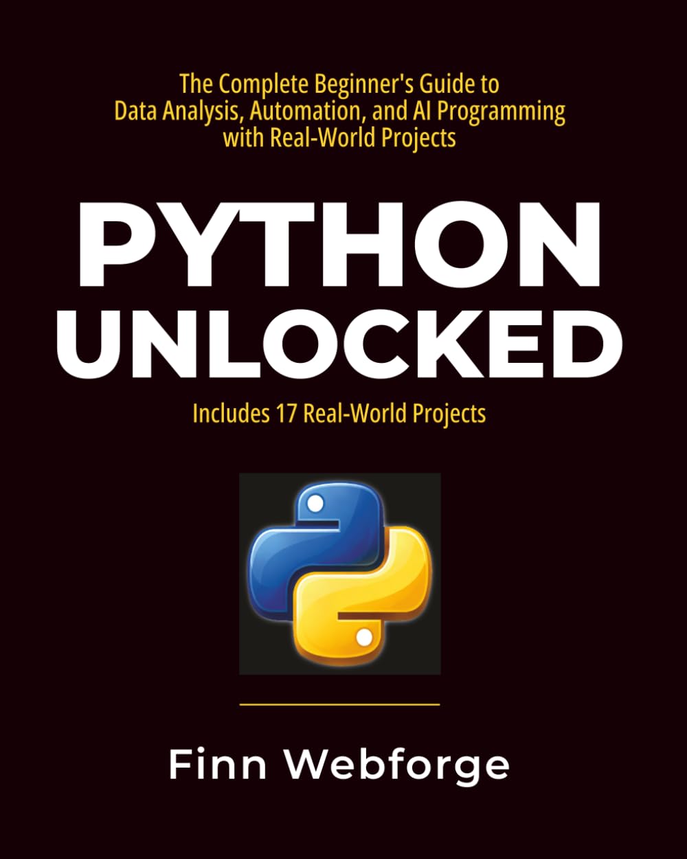 Python Unlocked: The Complete Beginner's Guide to Data Analysis, Automation, and AI Programming with Real-World Projects