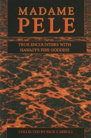 Madame Pele: True Encounters With Hawaii's Fire Goddess Madame Pele: True Encounters With Hawaii's Fire Goddess