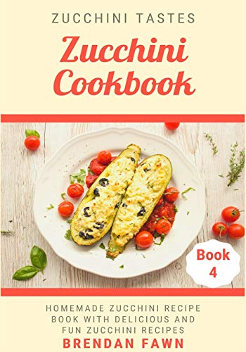 Zucchini Cookbook: Homemade Zucchini Recipe Book with Delicious and Fun Zucchini Recipes (Zucchini Tastes)