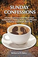 Sunday Confessions: A Fictionalized Conversation about Sexual Victimization, a Theology Professor, and Recovery Inspired by Actual People and Events 0692359184 Book Cover