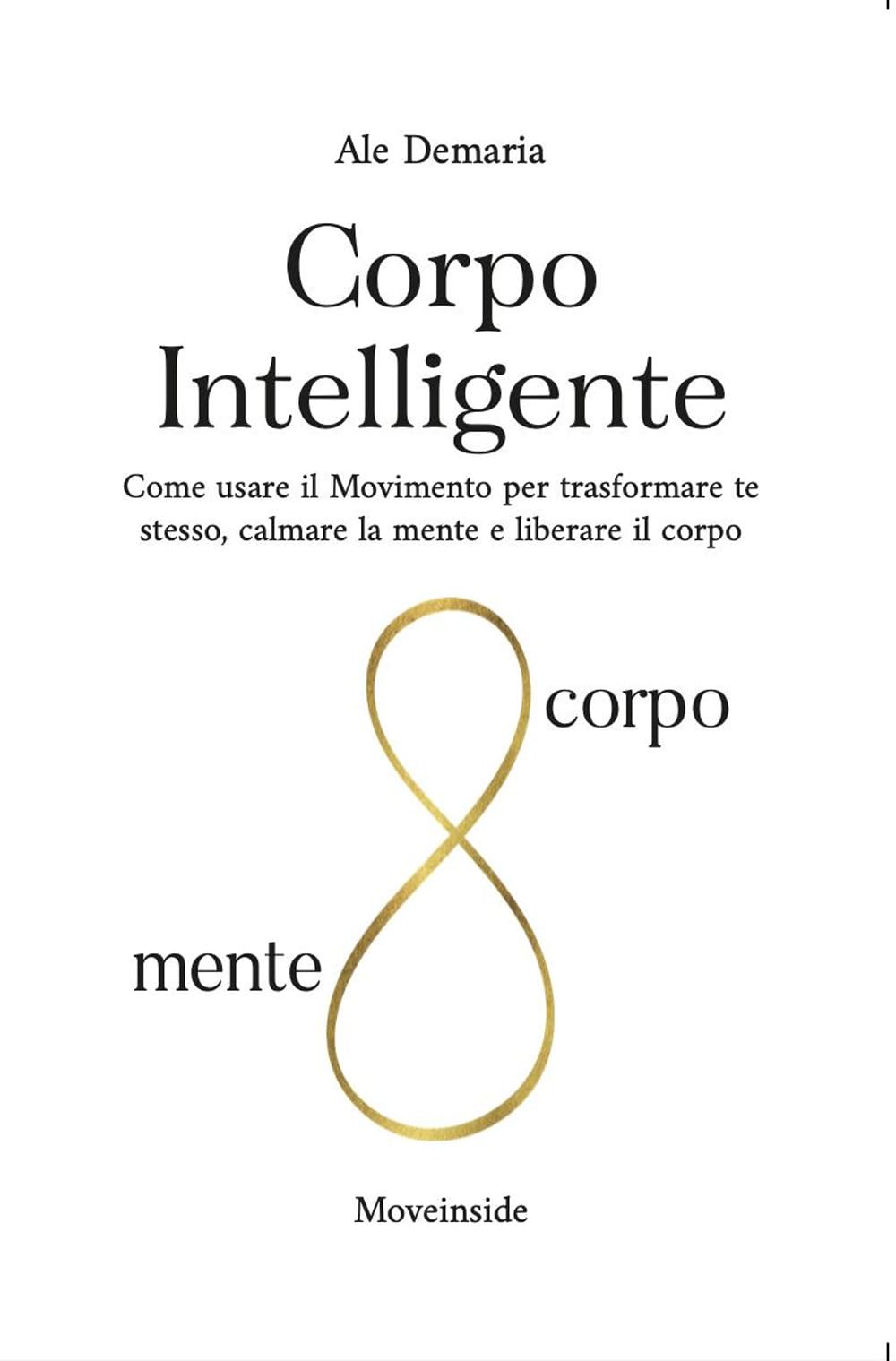 Corpo Intelligente: Come usare il Movimento per trasformare te stesso, calmare la mente e liberare il corpo