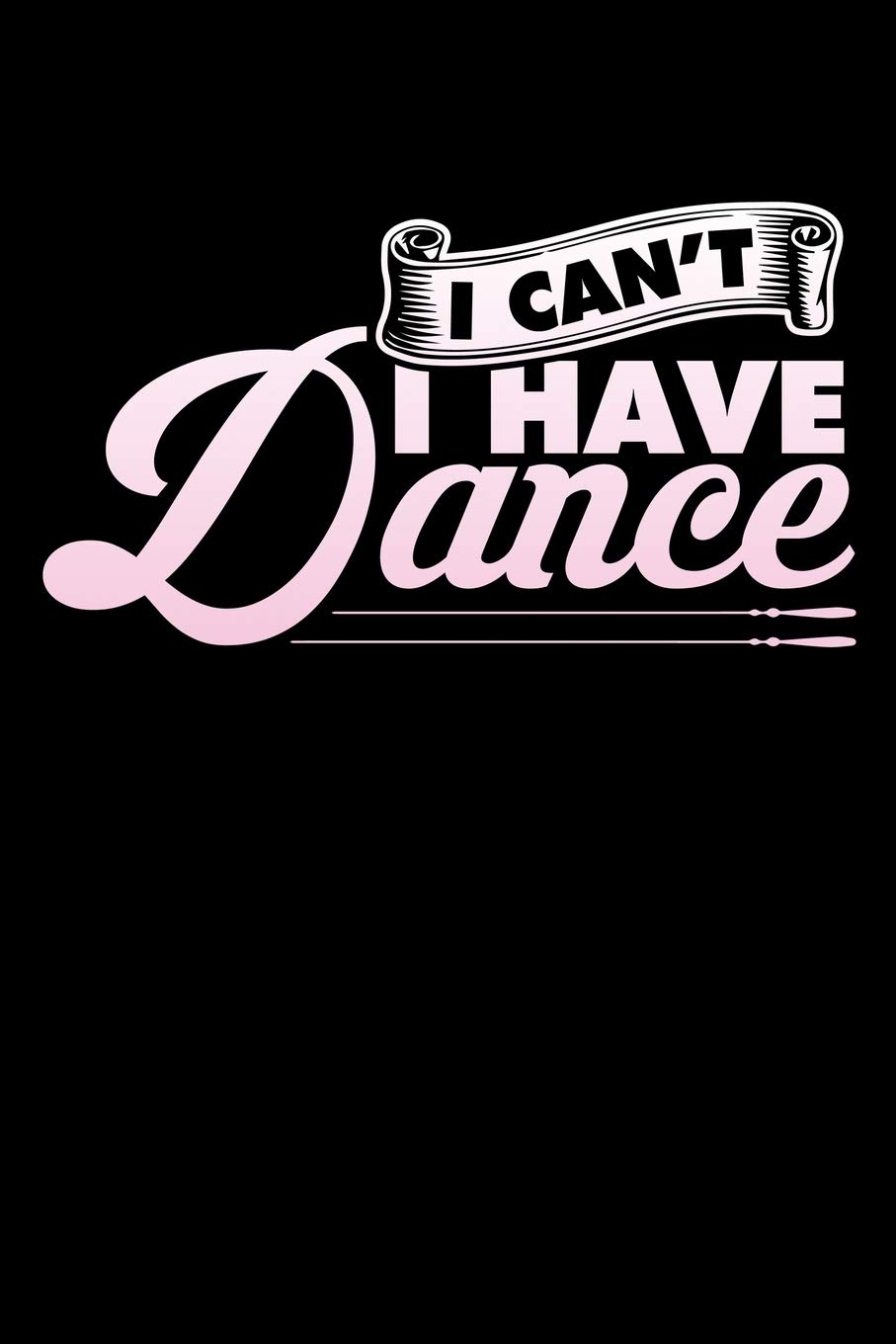 I CAN'T I HAVE DANCE: A Journal, Notepad, or Diary to write down your thoughts. - 120 Page - 6x9 - College Ruled Journal - Writing Book, Personal Writing Space, Doodle, Note, Sketchpad