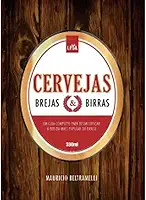 Cervejas, Brejas e Birras. Um Guia Para Desmistificar a Bebida Mais Popular do Mundo