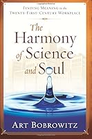 The Harmony of Science and Soul: Finding Meaning in the Twenty-First-Century Workplace 0615470130 Book Cover