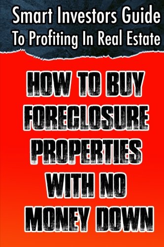 Smart Investors Guide To Profiting In Real Estate: How To Buy Foreclosure Properties With No Money D