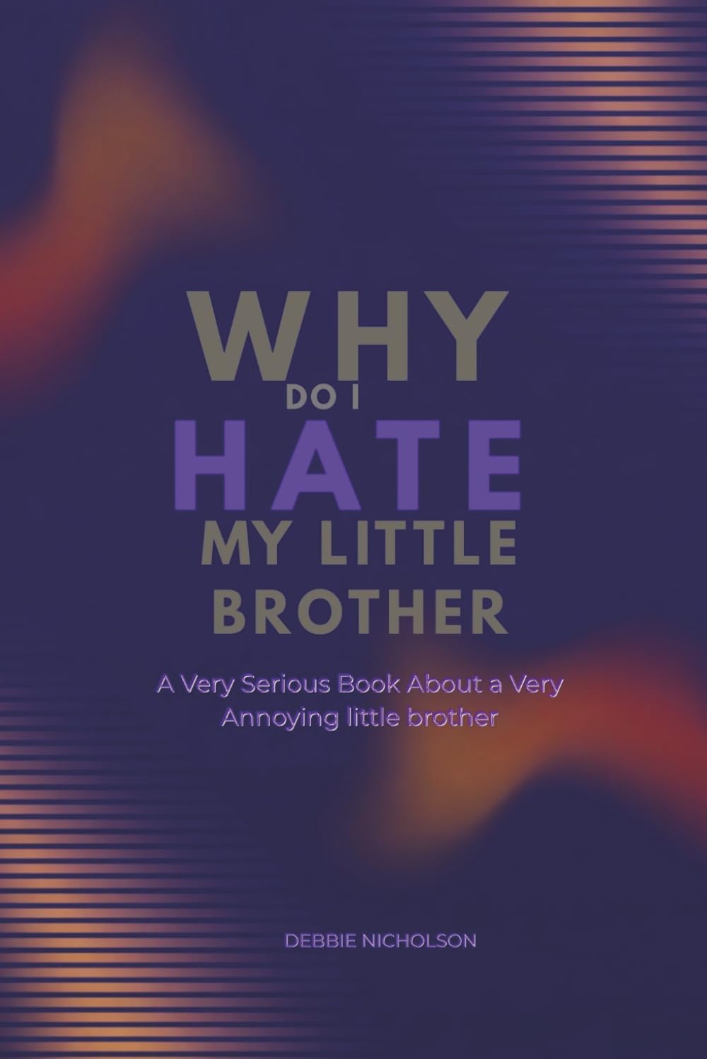 Why Do I Hate My Little Brother: A very serious book about a very annoying Little Brother (Very Serious Books series)