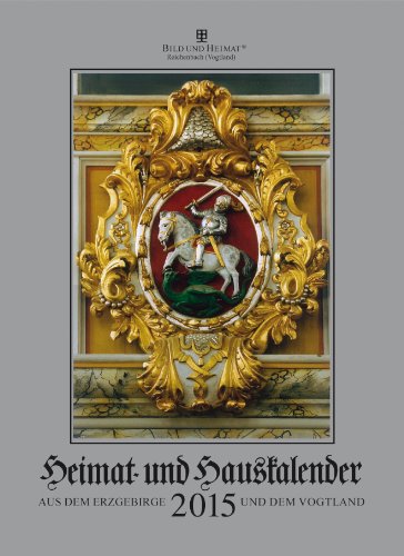 Heimat- und Hauskalender 2015: aus dem Erzgebirge und Vogtland Heimat- und Hauskalender 2015: aus dem Erzgebirge und Vogtland