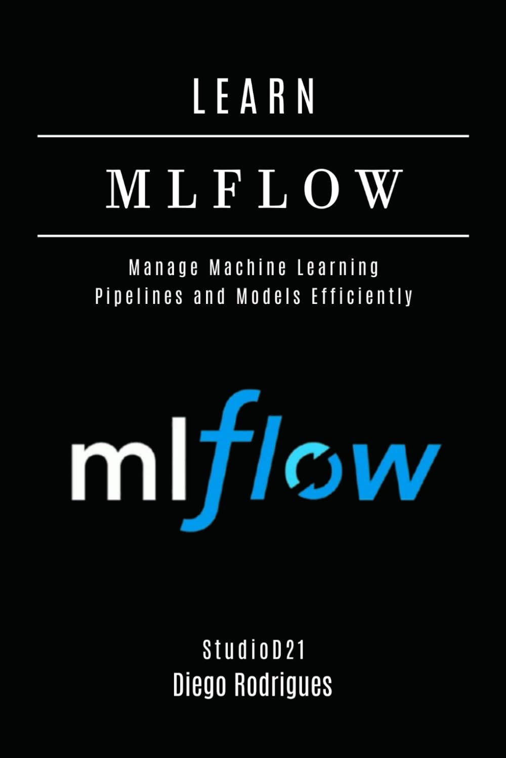 LEARN MLFLOW: Manage Machine Learning Pipelines and Models Efficiently (AI & Machine Learning ENG)