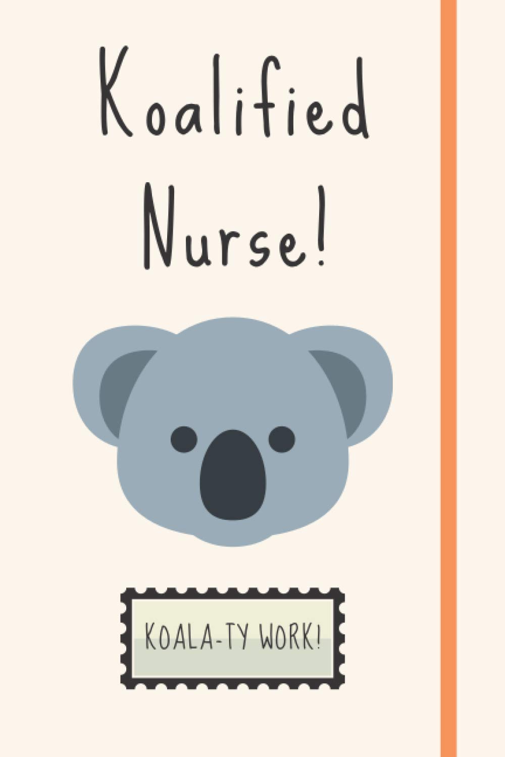 Koalified Nurse!: Unique & Funny Koala Gift For Newly Qualified Nurses (RN, TN, PN) - Blank Lined Notebook