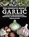 The Complete Book of Garlic: A Guide for Gardeners, Growers, and Serious Cooks