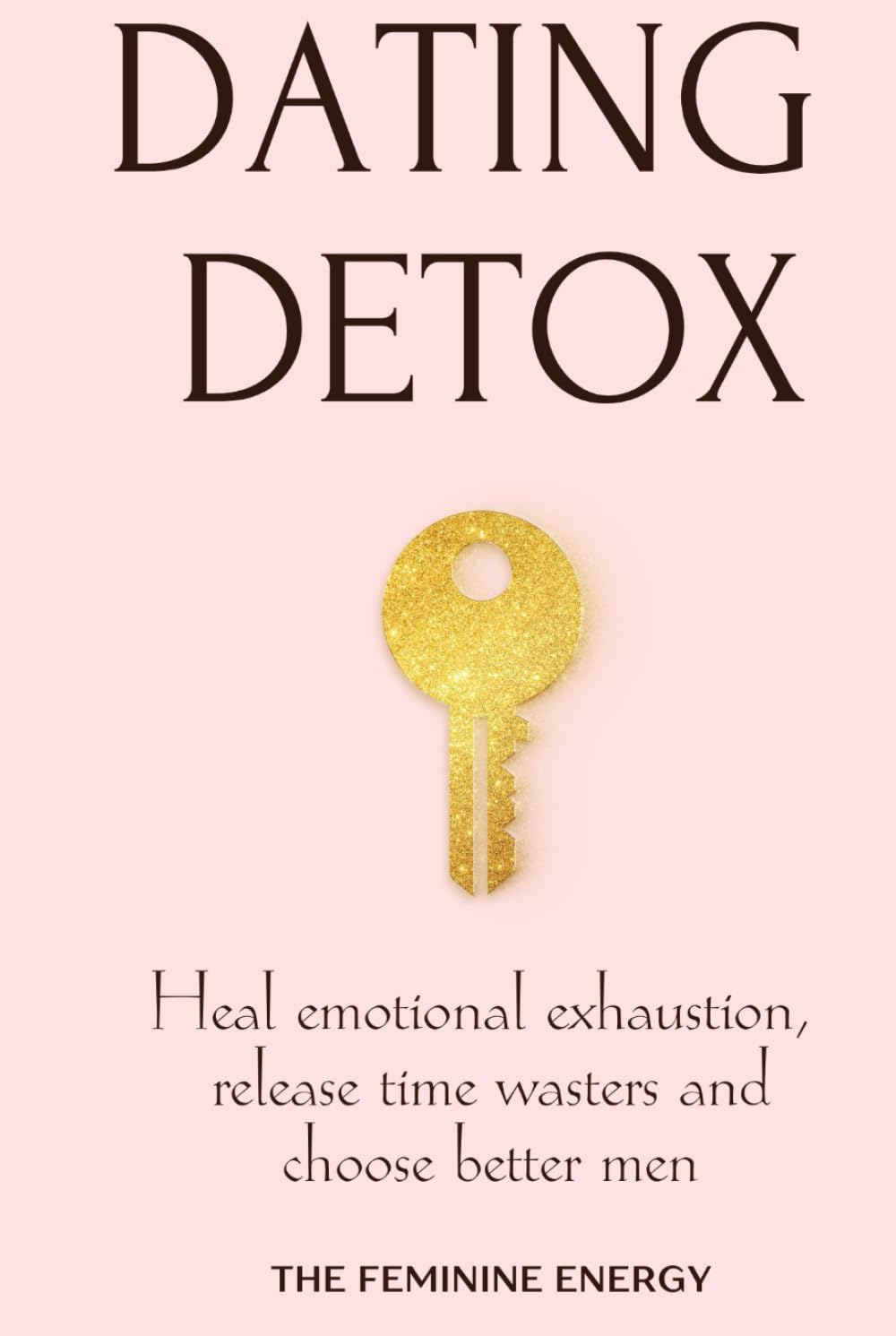 Dating Detox: Heal Emotional Exhaustion, Release Time Wasters and Choose Better Men