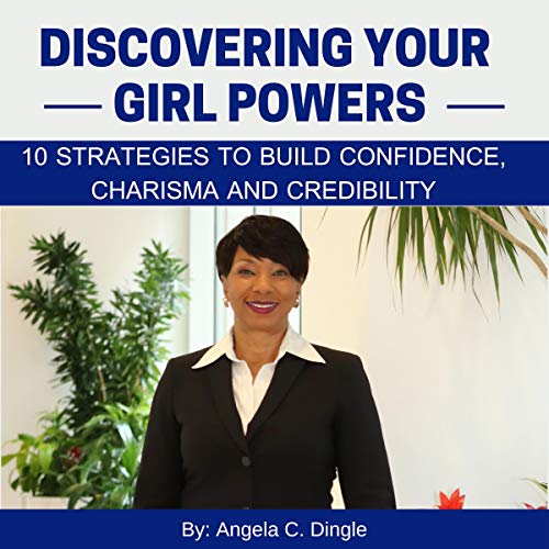 Discovering Your Girl Powers: 10 Strategies to Build Confidence, Charisma and Credibility by Angela C. Dingle episode artwork