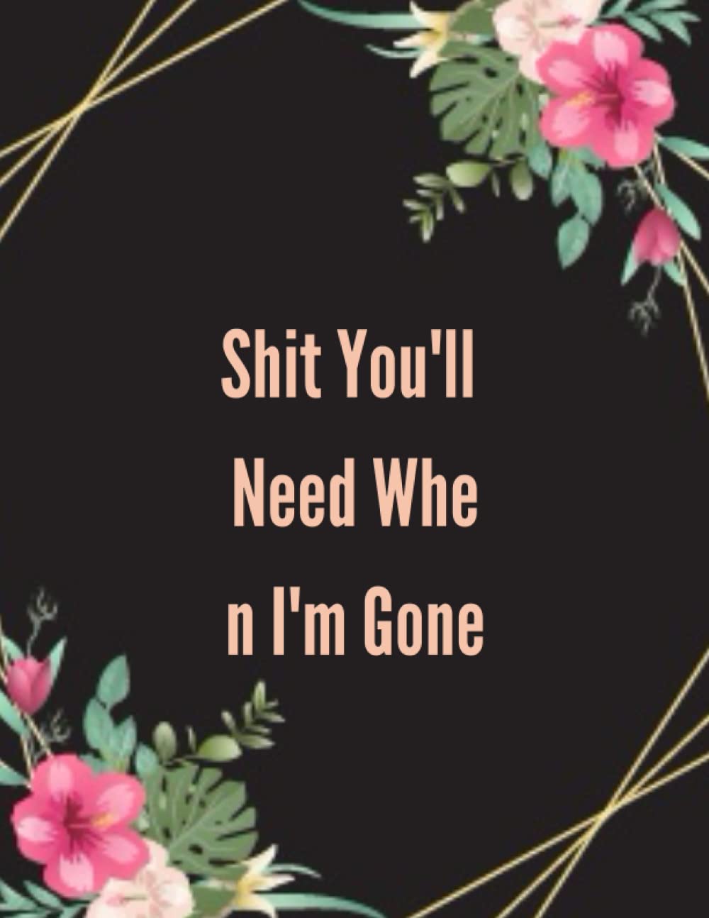 Shit You'll Need When I'm Gone: End of Life Planner, Checklist & Organizer - Detailed Information About My Accounts, Affairs, Belongings & Wishes, im dead now what