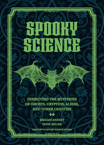 Spooky Science: Dissecting the Mysteries of Ghosts, Cryptids, Aliens, and Other Oddities