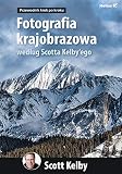  Fotografia krajobrazowa według Scotta Kelby`ego: Przewodnik krok po kroku