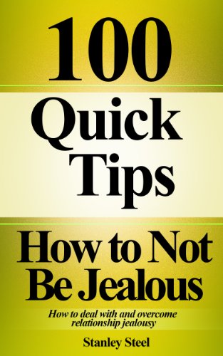 How to Not Be Jealous: Ways to Deal With, Overcome and Stop Relationship Jealousy (Stop Being Insecure And Jealous Book 1)