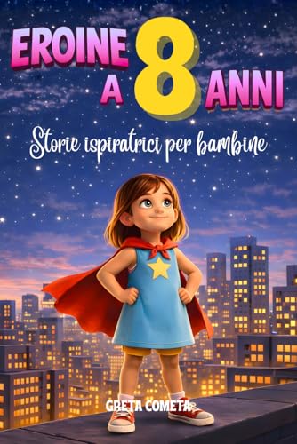 Eroine a 8 Anni: Storie Ispiratrici per Bambine su Responsabilità, Perseveranza e Onestà per Scoprire il Proprio Potenziale