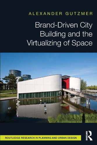 Brand-Driven City Building and the Virtualizing of Space (Routledge Research in Planning and Urban Design)