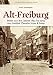 Historischer Bildband – Alt-Freiburg: Archivbilder aus den Jahren 1852 bis 1904 der ersten Freiburger Profifotografen Gottlieb Theodor Hase & Sohn. (Sutton Archivbilder)
