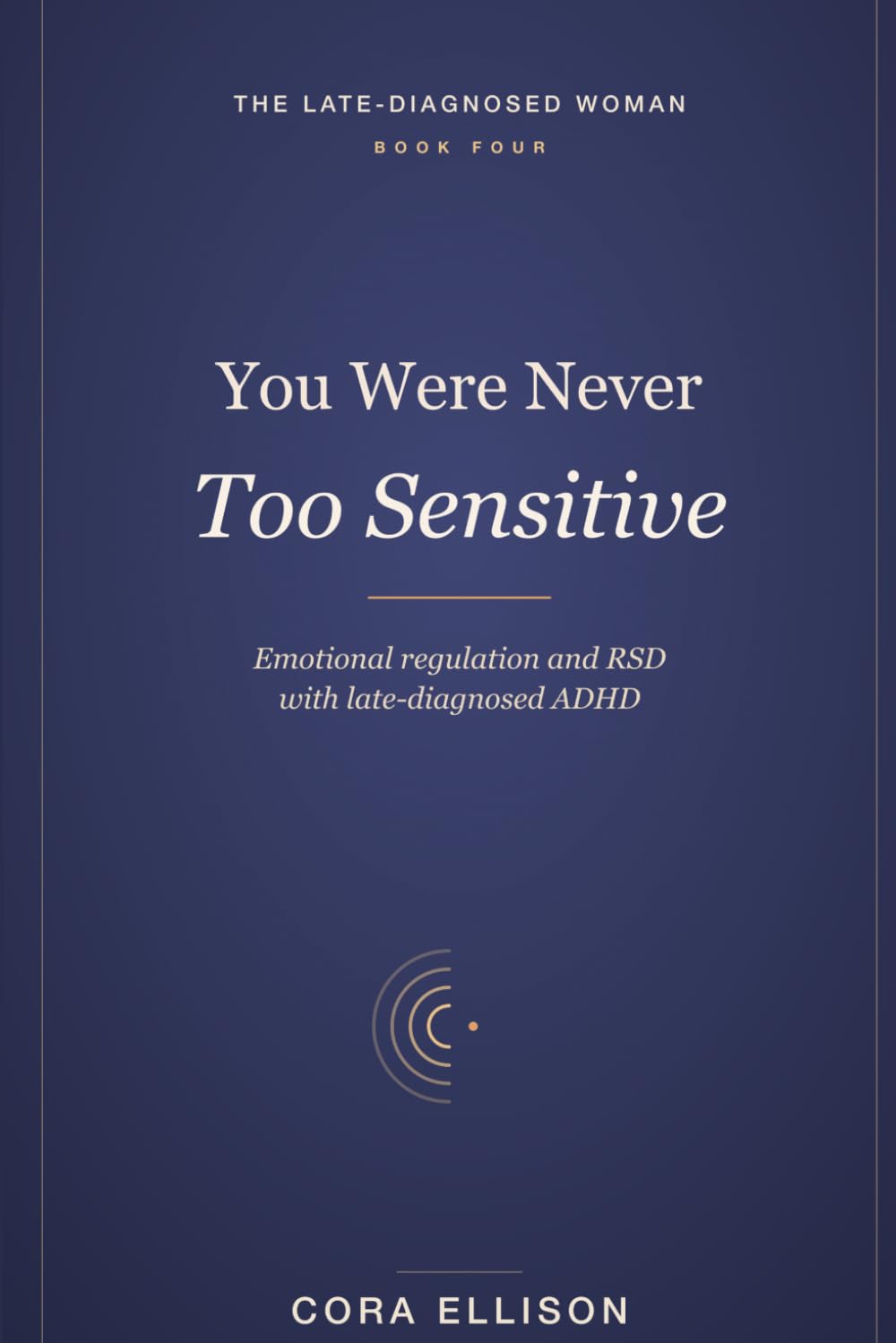 You Were Never Too Sensitive: Emotional Regulation and RSD for Women with Late-Diagnosed ADHD: Calm Emotional Flooding, Overwhelm, and a Brain That Feels at Full Volume (The Late-Diagnosed Woman)