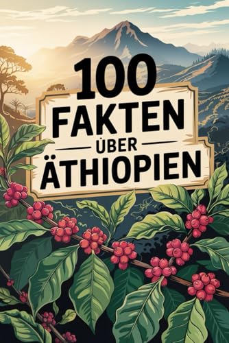 100 Fakten über Äthiopien: Überraschendes, Historisches und Kulturelles aus dem Herz Afrikas
