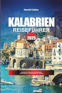 KALABRIEN REISEFÜHRER 2025: Küstendörfer, Übernachtungsmöglichkeiten, lokale Traditionen und Reisetipps durch Süditalien