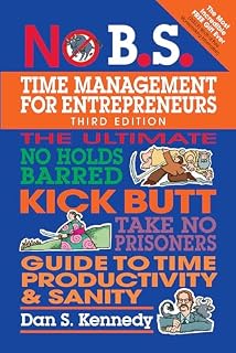 No B.S. Time Management for Entrepreneurs: The Ultimate No Holds Barred Kick Butt Take No Prisoners Guide to Time Productivity and Sanity