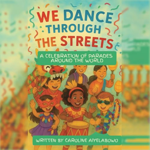 We Dance Through the Streets: A Celebration of Parades Around the World (One World, Many Stories)
