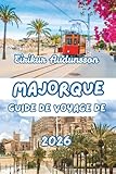 GUIDE DE VOYAGE DE MAJORQUE 2026: Guide complet des littoraux, de la...