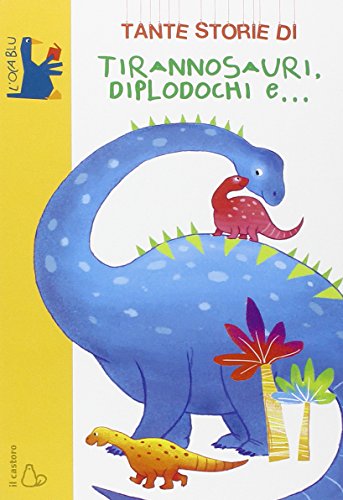 Tante storie di tirannosauri, diplodochi e.... Ediz. illustrata Tante storie di tirannosauri, diplodochi e.... Ediz. illustrata