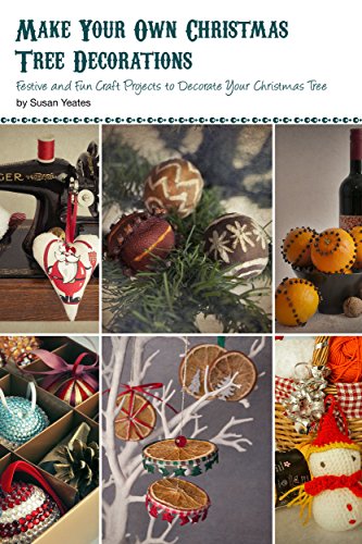 Make Your Own Christmas Tree Decorations: Festive and Fun Craft Projects to Decorate Your Christmas Tree
