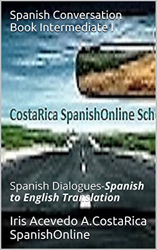Spanish Conversation Book Intermediate I: Spanish Dialogues-Spanish to English Translation (Spanish Conversation Book Intermediate, and Intermediate 2) (Spanish Edition)