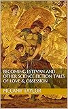 Becoming Estevan and Other Science Fiction Tales of Love & Obsession