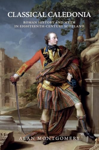 Classical Caledonia: Roman History and Myth in Eighteenth-Century Scotland