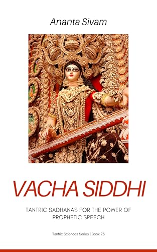 Vacha Siddhi: Tantric Sadhanas for the Power of Prophetic Speech (The Tantric Sciences Book 25)