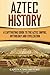 Aztec History: A Captivating Guide to the Aztec Empire, Mythology, and Civilization