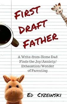 Paperback First Draft Father: A Write-from-Home Dad Finds the Joy/Anxiety/ Exhaustion/Wonder of Parenting Book