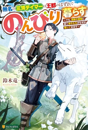 無名の三流テイマーは王都のはずれでのんびり暮らす　～でも、国家の要職に就く弟子たちがなぜか頼ってきます～ (アルファポリス)