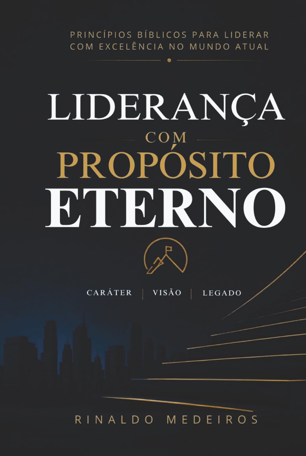 Liderança Com Propósito Eterno: Princípios Bíblicos Para Liderar Com Excelência no Mundo Atual