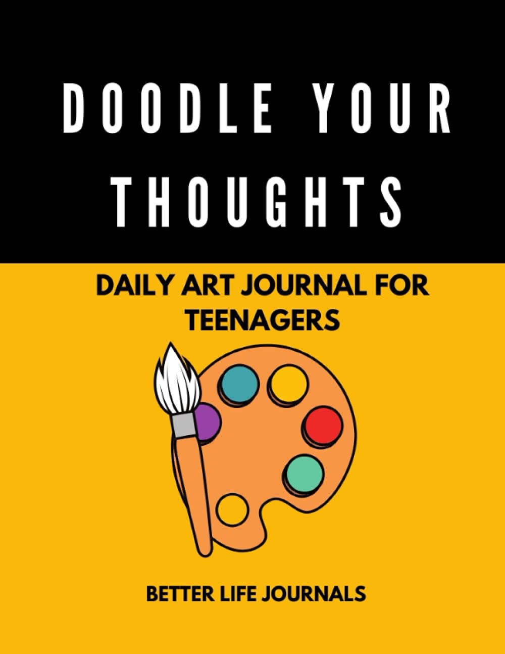 Doodle Your Thoughts: Daily Art Journal for Teenagers (Suitable for Teenage Boys & Girls) (Kids Better Life Journals)
