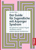 Der Guide für Jugendliche mit Asperger-Syndrom: Die geheimen sozialen Regeln verstehen und mit anderen besser klarkommen